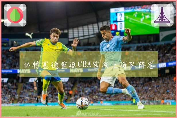 怀特塞德重返CBA官网上海队阵容