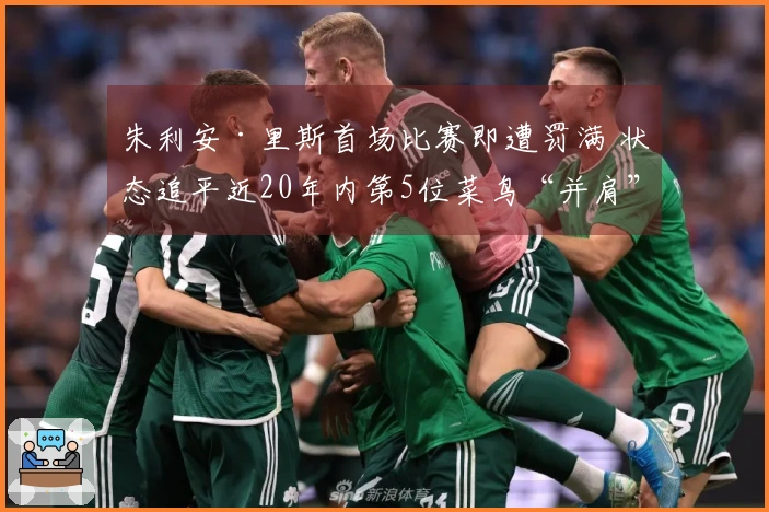 朱利安·里斯首场比赛即遭罚满 状态追平近20年内第5位菜鸟“并肩”易建联与埃迪
